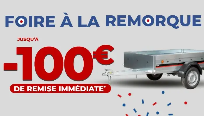 Foire à la remorque - Jusqu'à 100€ de remise immédiate