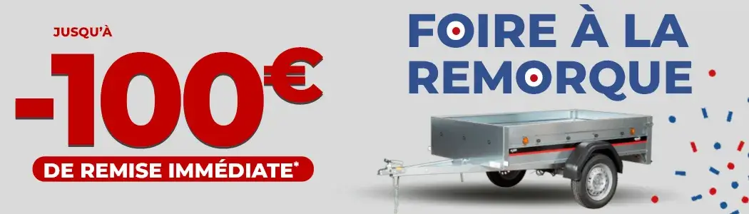 Foire à la remorque - Jusqu'à 100€ de remise immédiate